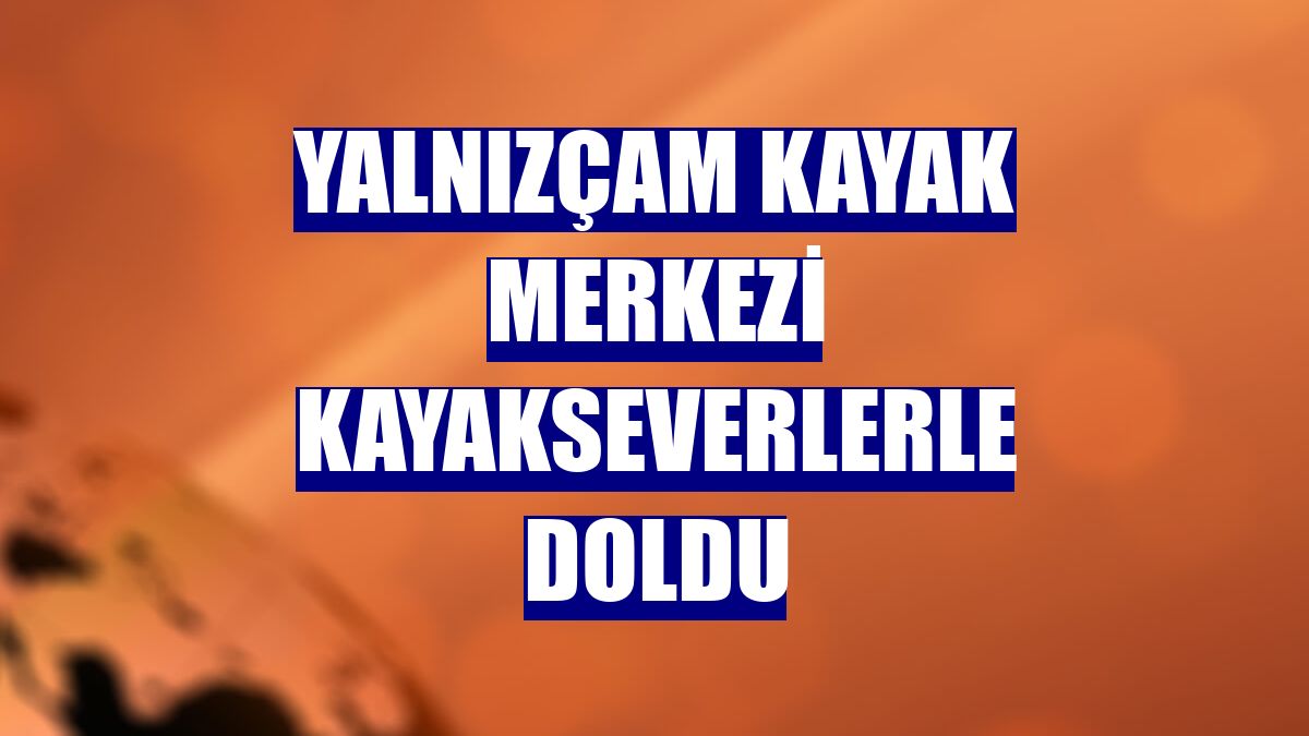 Yalnızçam Kayak Merkezi kayakseverlerle doldu