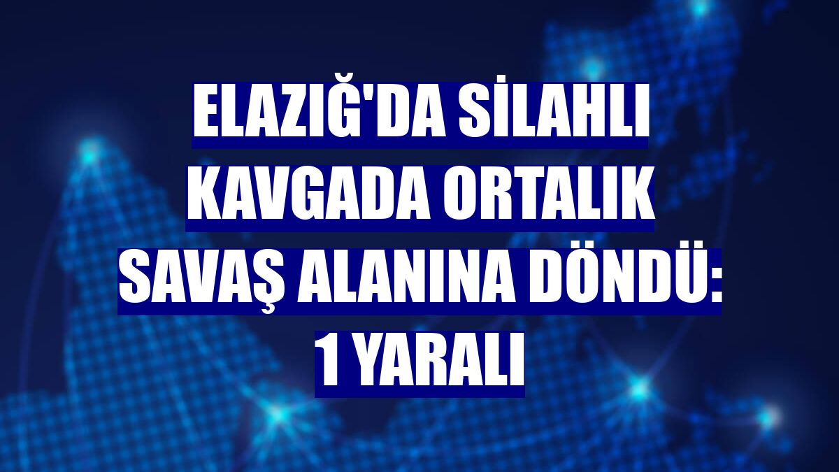Elazığ'da silahlı kavgada ortalık savaş alanına döndü: 1 yaralı