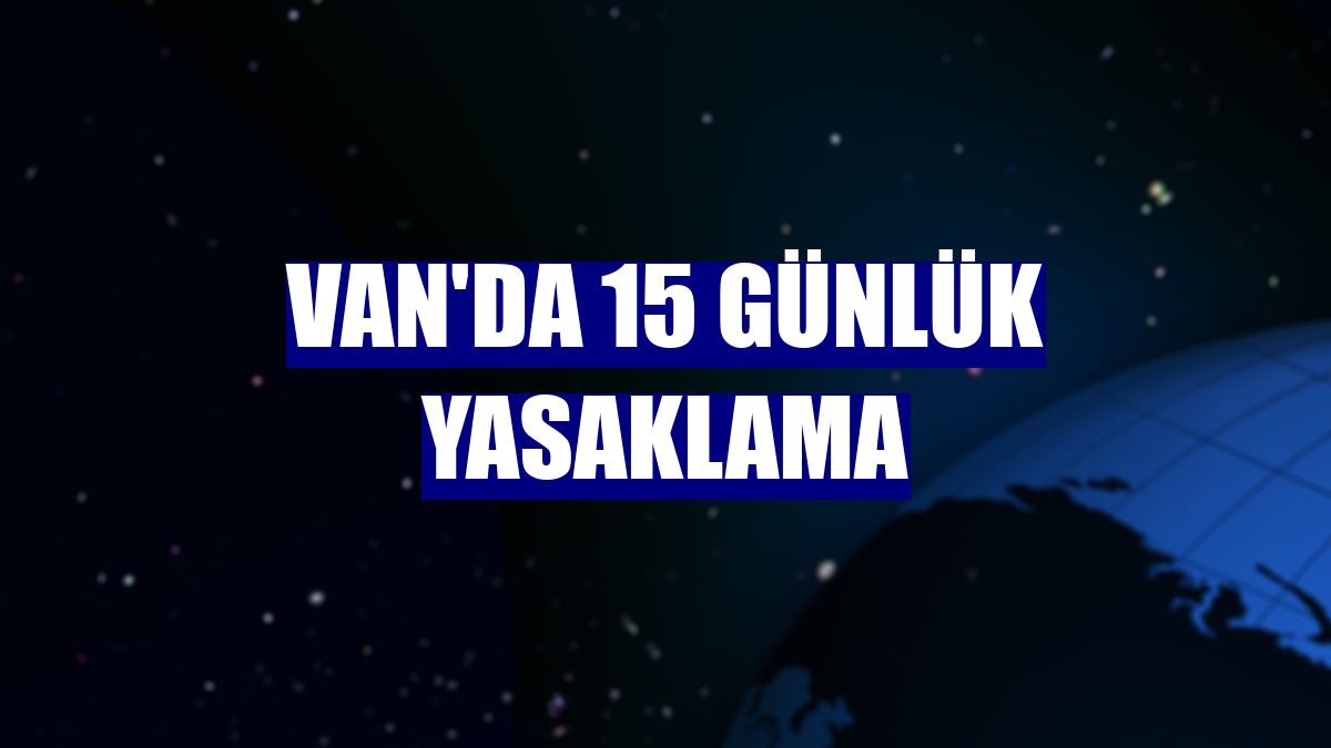 Van'da 15 günlük yasaklama
