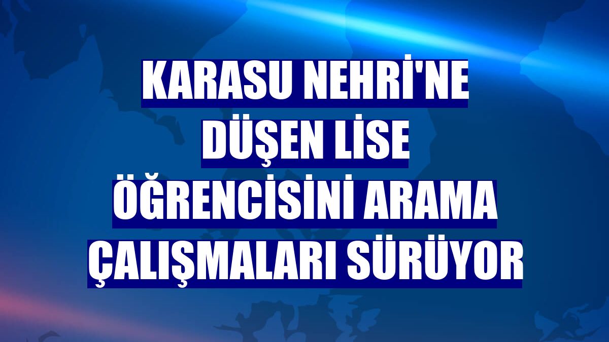 Karasu Nehri'ne düşen lise öğrencisini arama çalışmaları sürüyor