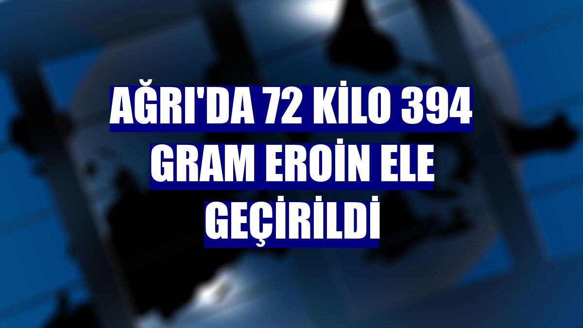 Ağrı'da 72 kilo 394 gram eroin ele geçirildi