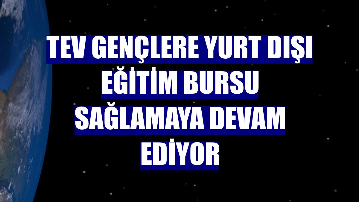 TEV gençlere yurt dışı eğitim bursu sağlamaya devam ediyor