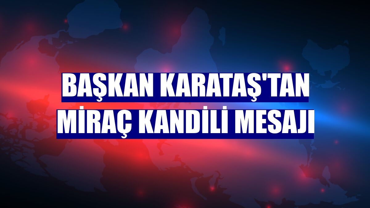 Başkan Karataş'tan Miraç Kandili mesajı