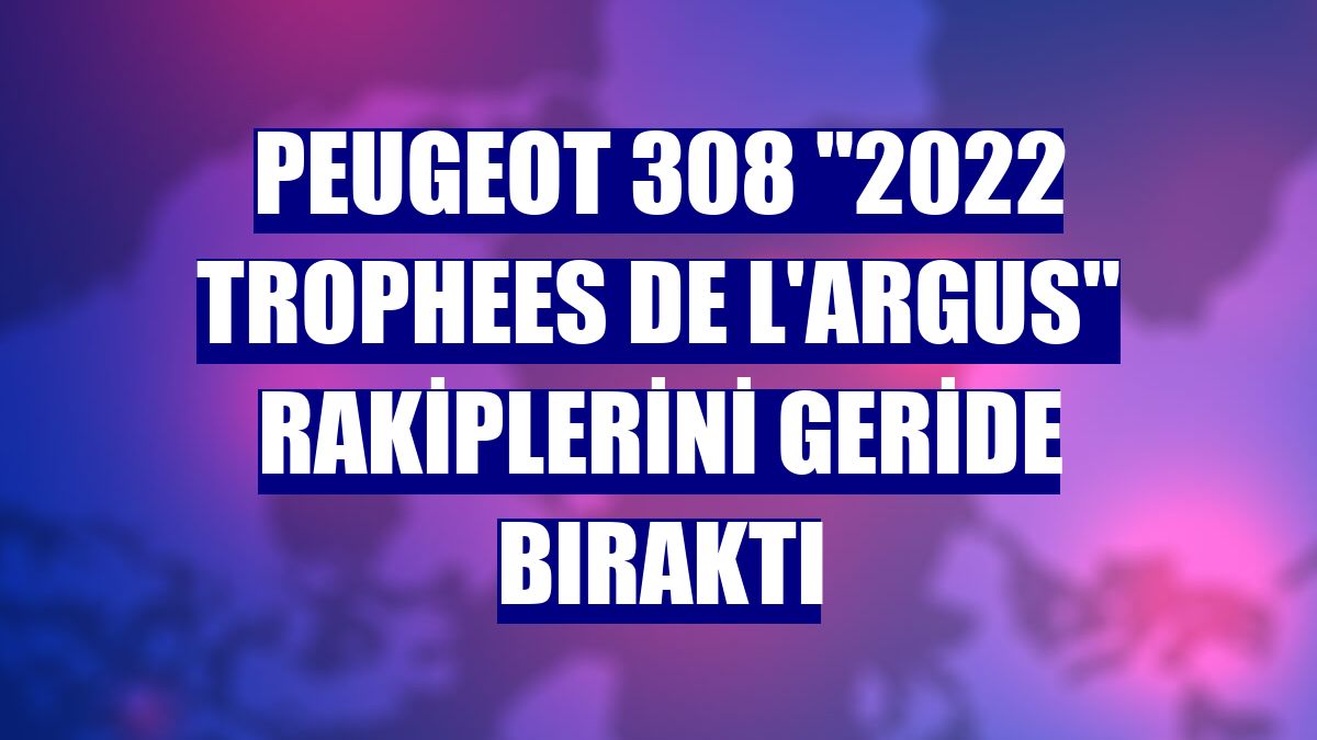Peugeot 308 "2022 Trophees de L'Argus" rakiplerini geride bıraktı