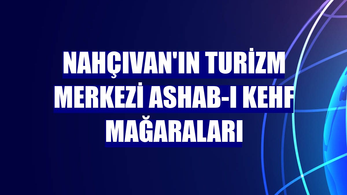 Nahçıvan'ın turizm merkezi Ashab-ı Kehf mağaraları