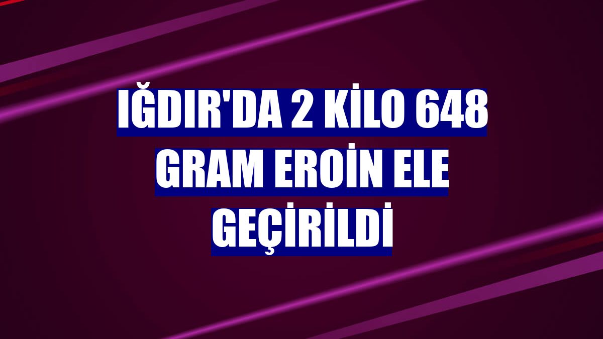 Iğdır'da 2 kilo 648 gram eroin ele geçirildi