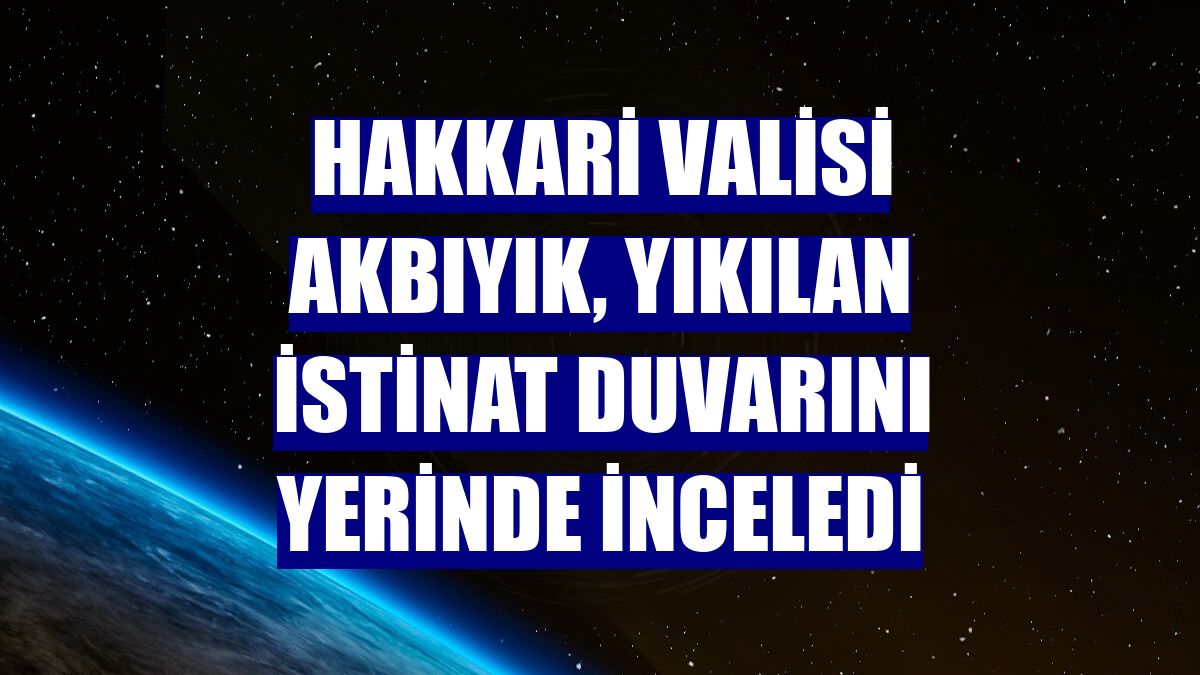 Hakkari Valisi Akbıyık, yıkılan istinat duvarını yerinde inceledi