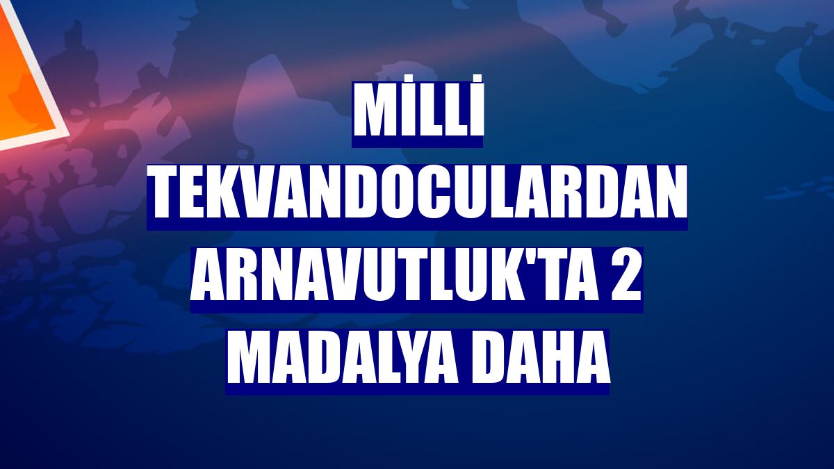 Milli tekvandoculardan Arnavutluk'ta 2 madalya daha