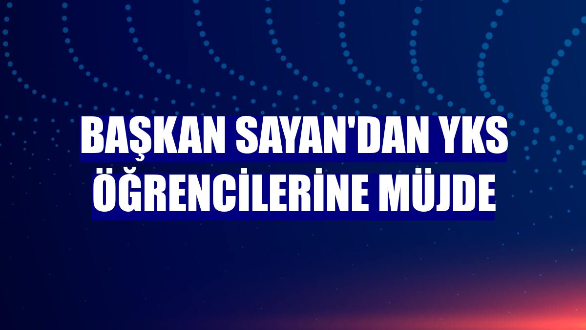 Başkan Sayan'dan YKS öğrencilerine müjde