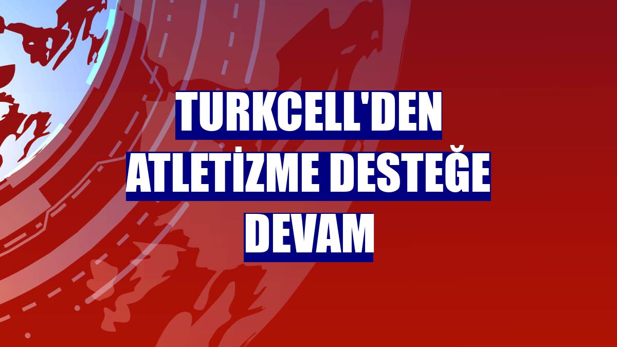 Turkcell'den atletizme desteğe devam