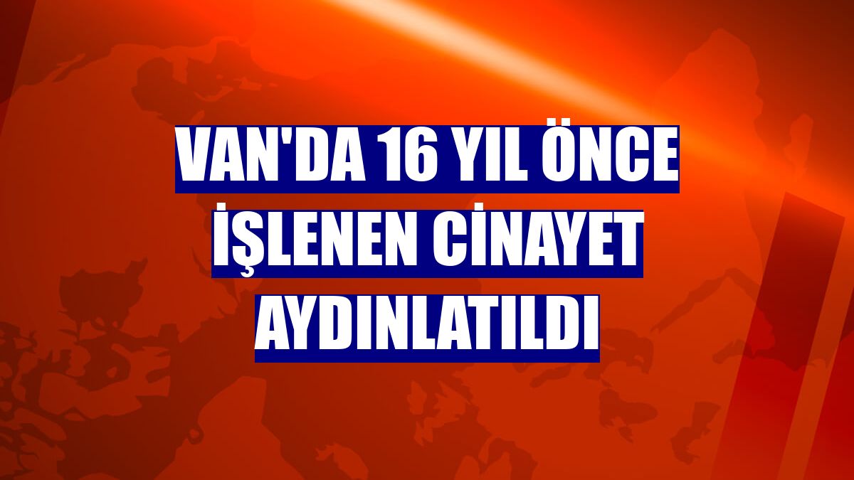 Van'da 16 yıl önce işlenen cinayet aydınlatıldı