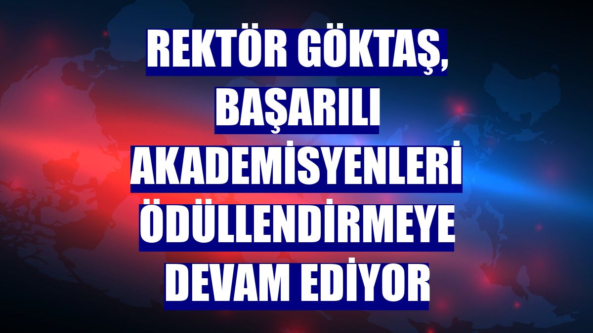 Rektör Göktaş, başarılı akademisyenleri ödüllendirmeye devam ediyor