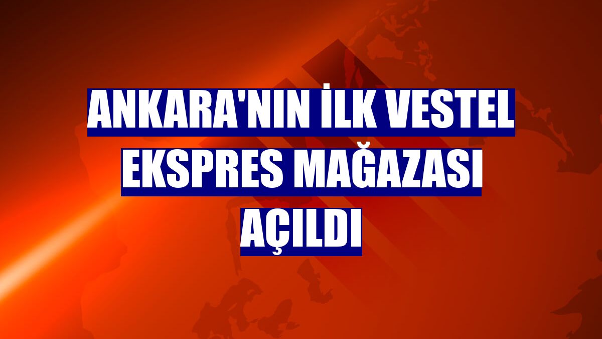 Ankara'nın ilk Vestel Ekspres mağazası açıldı