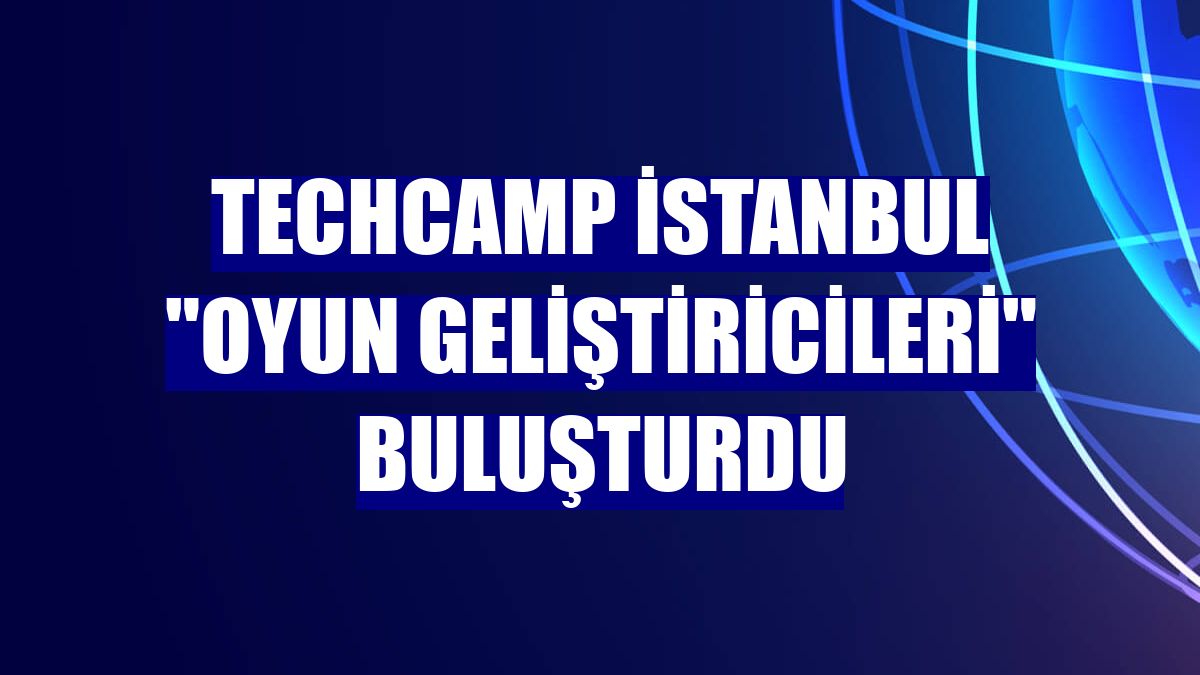 TechCamp İstanbul "oyun geliştiricileri" buluşturdu