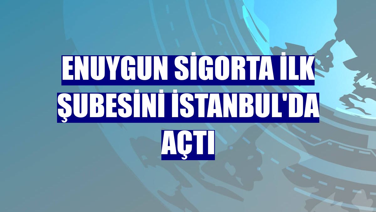 Enuygun Sigorta ilk şubesini İstanbul'da açtı