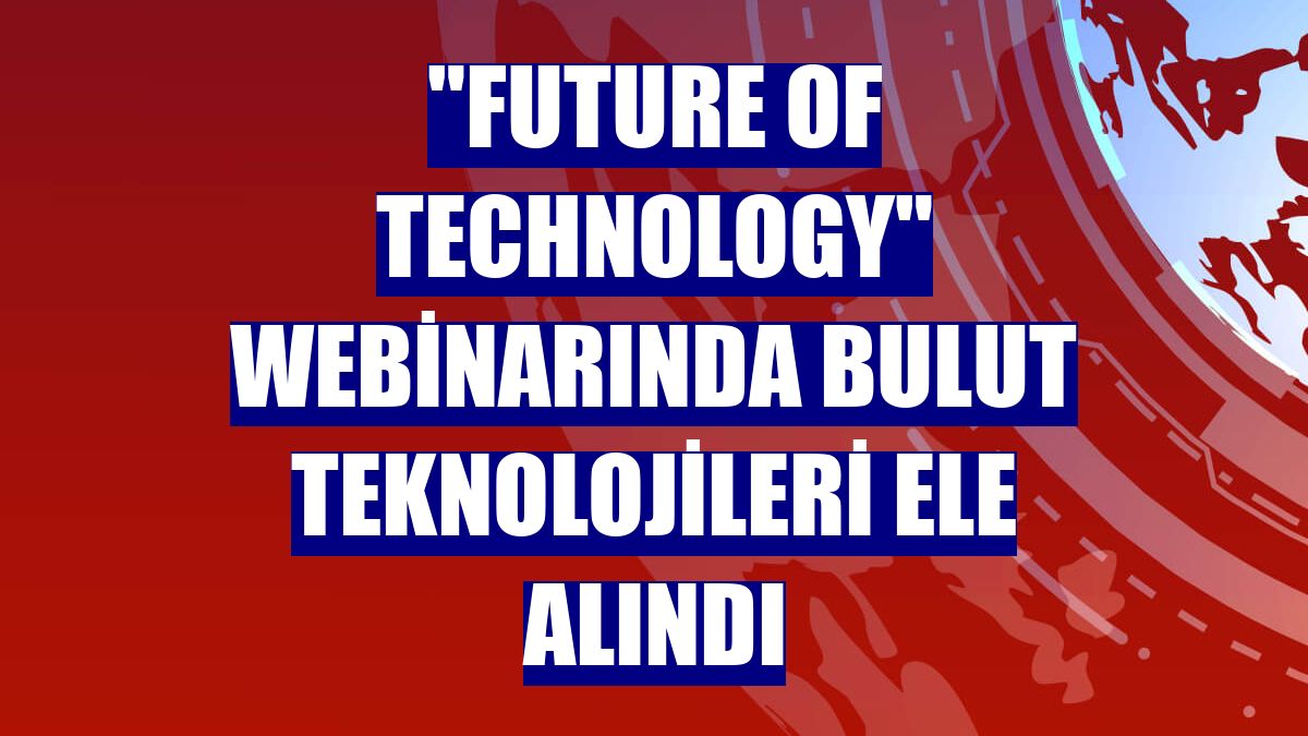 "Future of Technology" webinarında bulut teknolojileri ele alındı