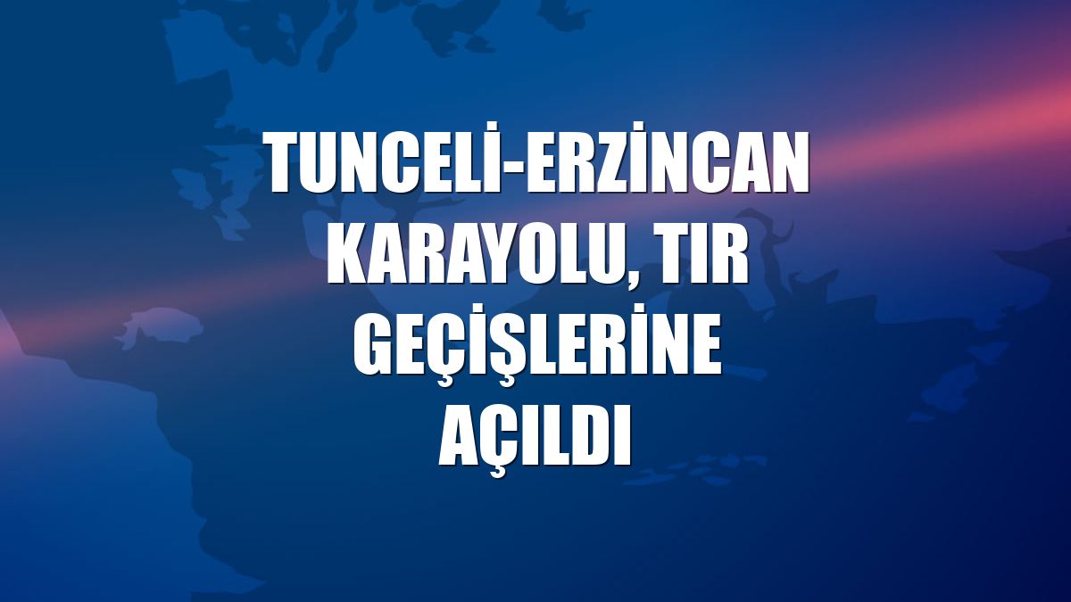 Tunceli-Erzincan karayolu, tır geçişlerine açıldı