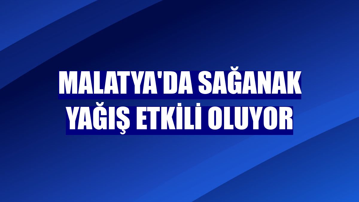 Malatya'da sağanak yağış etkili oluyor