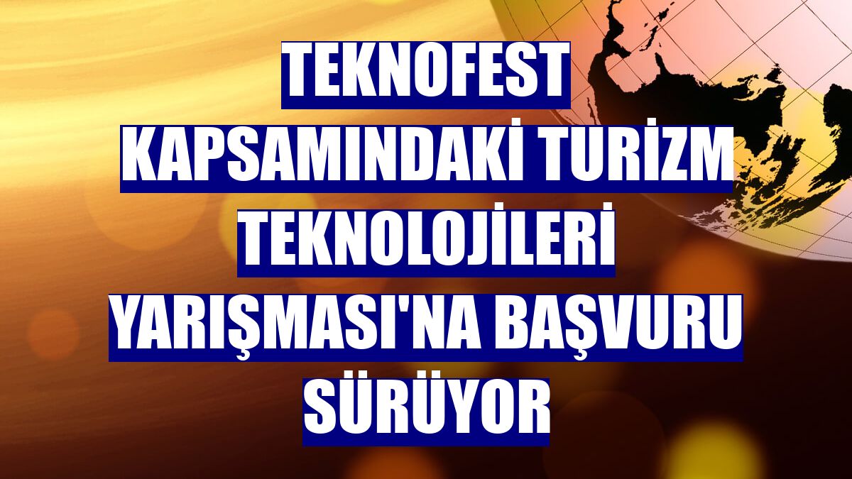 TEKNOFEST kapsamındaki Turizm Teknolojileri Yarışması'na başvuru sürüyor