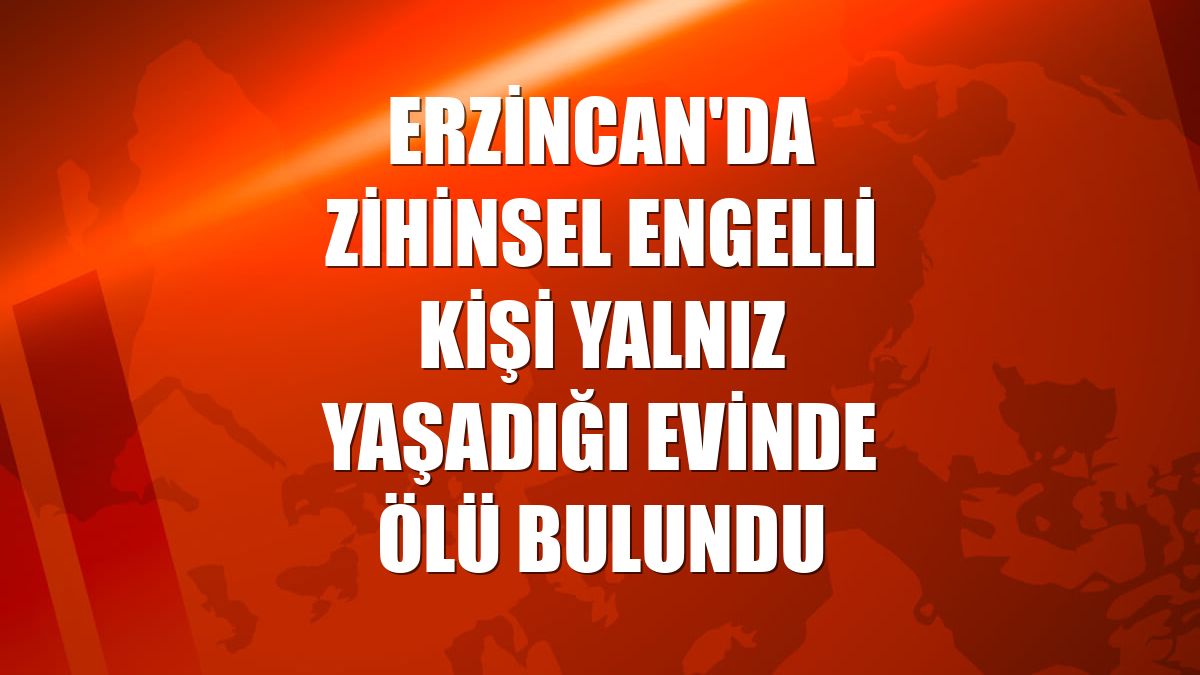 Erzincan'da zihinsel engelli kişi yalnız yaşadığı evinde ölü bulundu