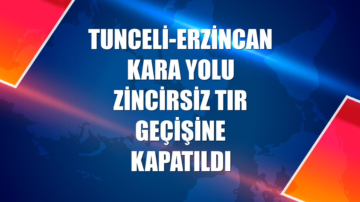 Tunceli-Erzincan kara yolu zincirsiz tır geçişine kapatıldı