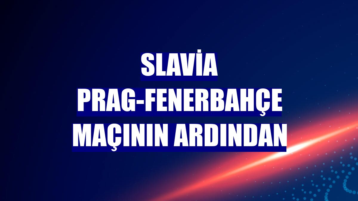 Slavia Prag-Fenerbahçe maçının ardından