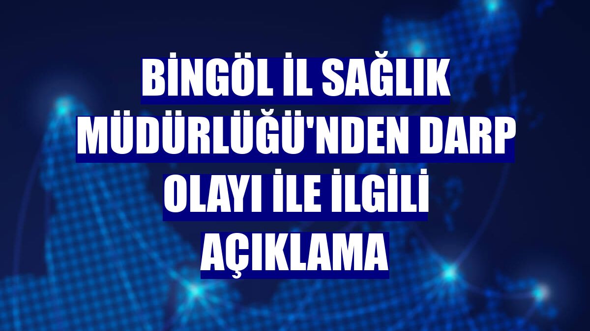 Bingöl İl Sağlık Müdürlüğü'nden darp olayı ile ilgili açıklama