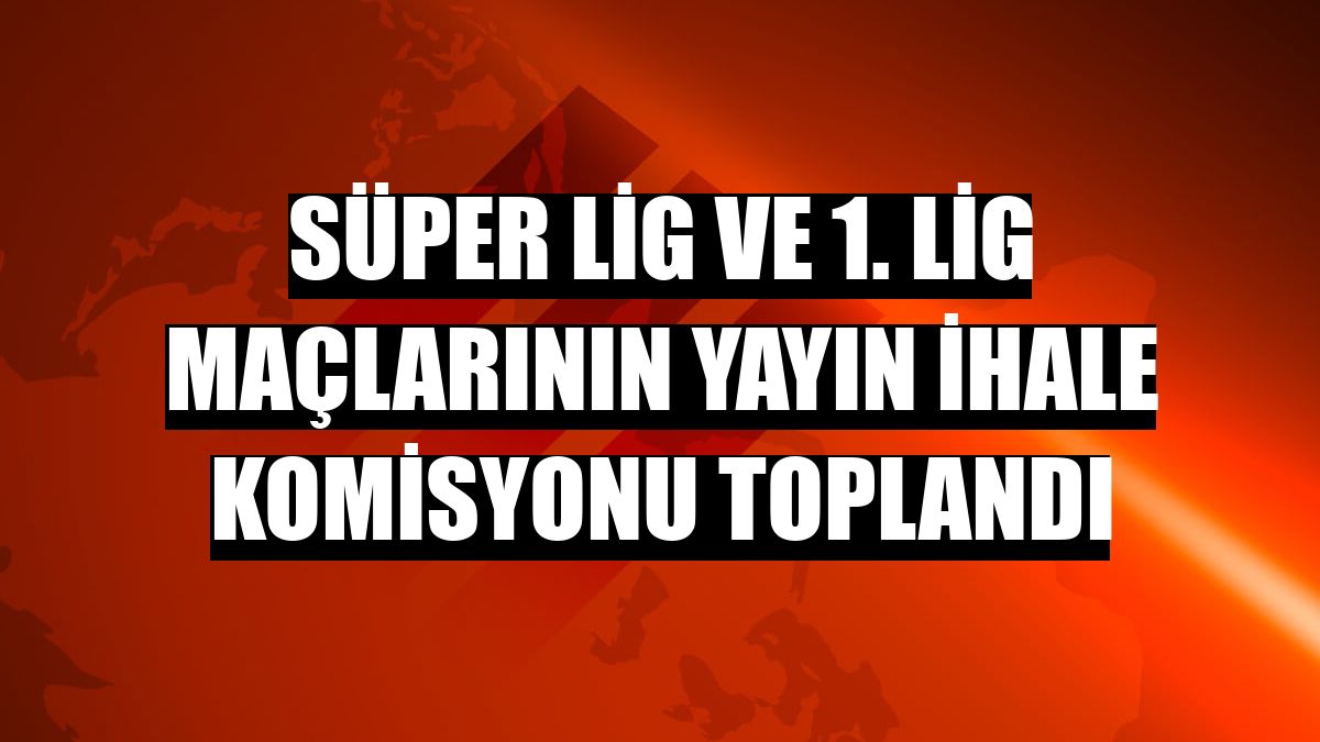 Süper Lig ve 1. Lig maçlarının Yayın İhale Komisyonu toplandı