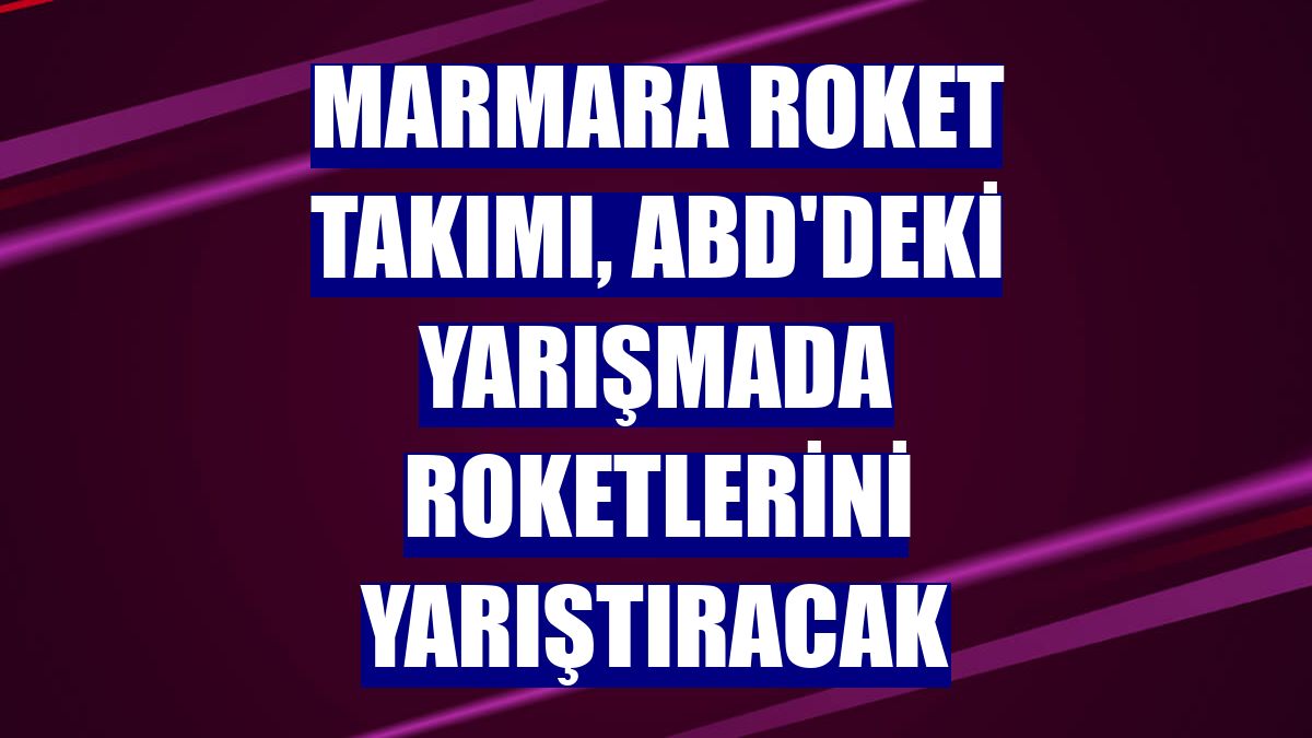 Marmara Roket Takımı, ABD'deki yarışmada roketlerini yarıştıracak