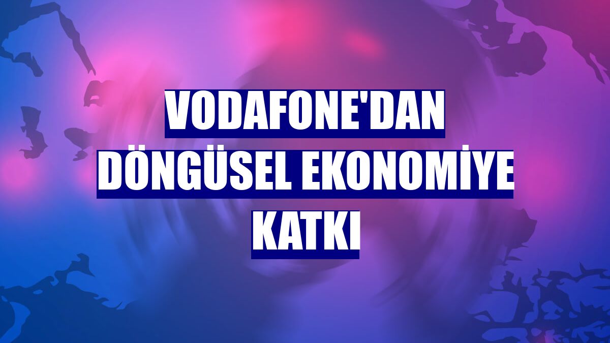 Vodafone'dan döngüsel ekonomiye katkı