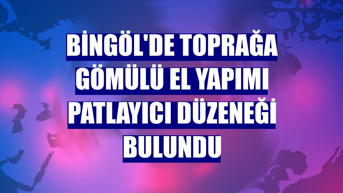Bingöl'de toprağa gömülü el yapımı patlayıcı düzeneği bulundu