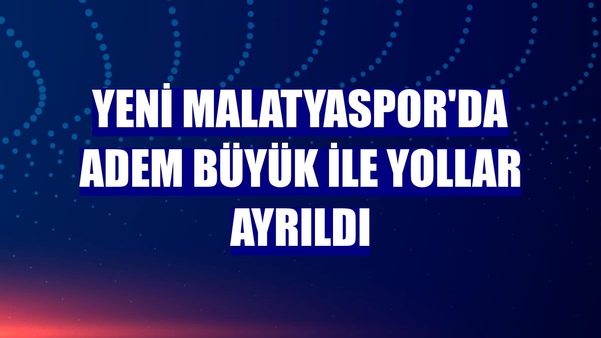 Yeni Malatyaspor'da Adem Büyük ile yollar ayrıldı