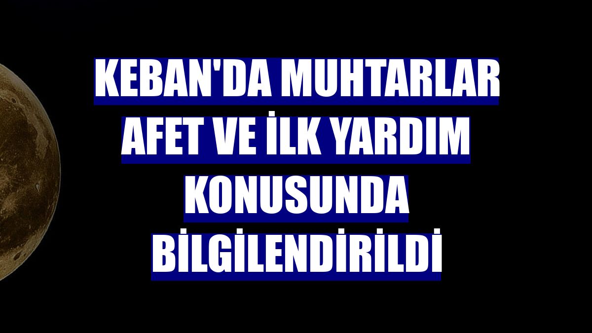 Keban'da muhtarlar afet ve ilk yardım konusunda bilgilendirildi