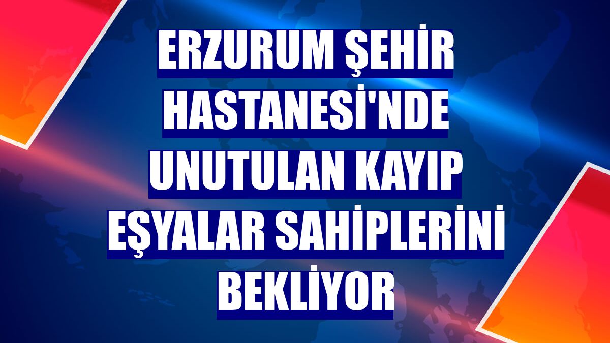 Erzurum Şehir Hastanesi'nde unutulan kayıp eşyalar sahiplerini bekliyor