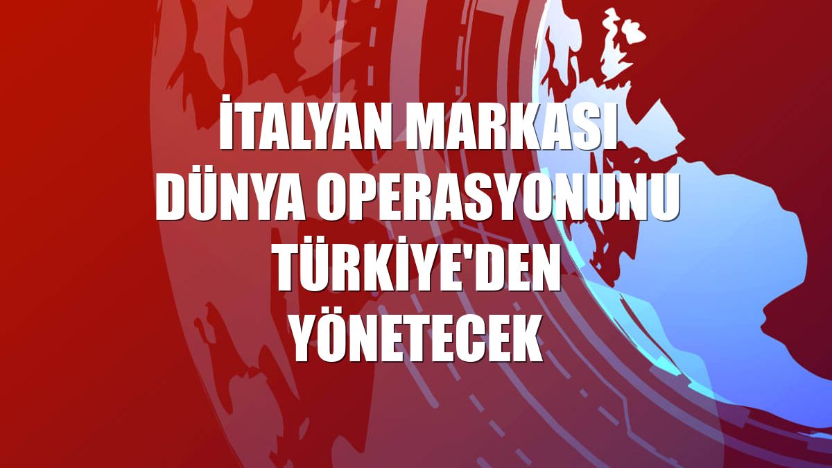İtalyan markası dünya operasyonunu Türkiye'den yönetecek
