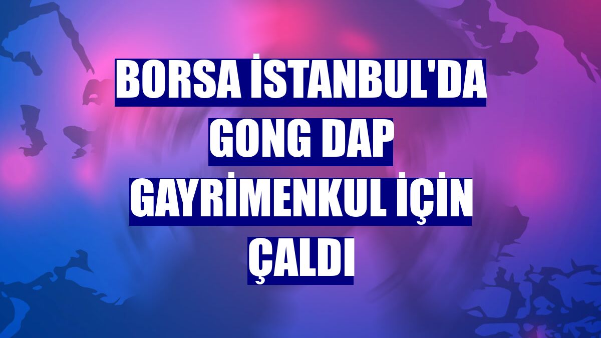 Borsa İstanbul'da gong Dap Gayrimenkul için çaldı