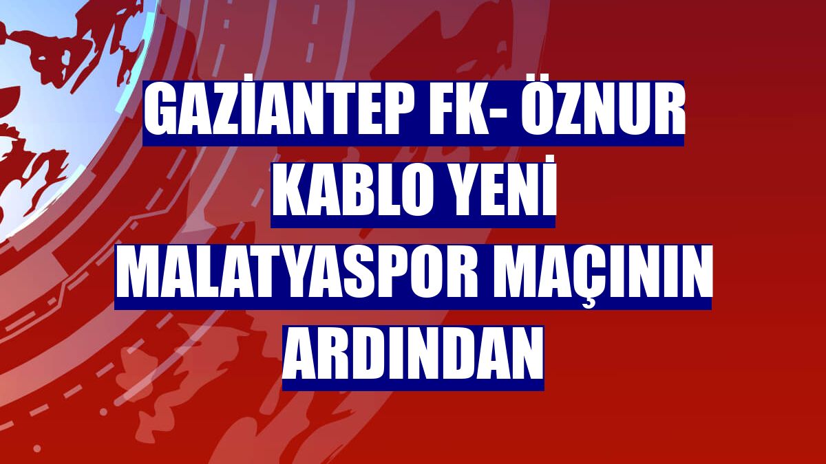 Gaziantep FK- Öznur Kablo Yeni Malatyaspor maçının ardından