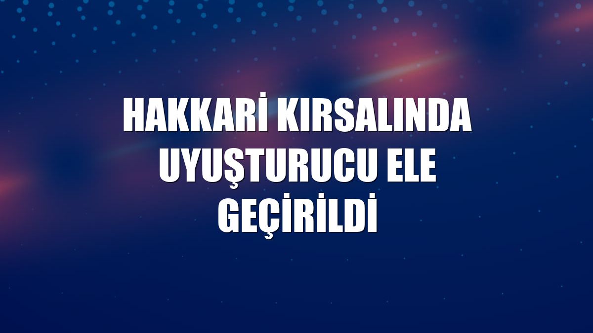 Hakkari kırsalında uyuşturucu ele geçirildi