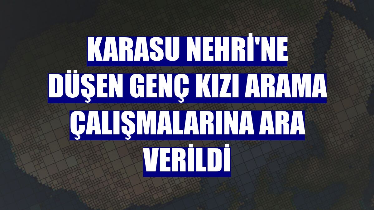 Karasu Nehri'ne düşen genç kızı arama çalışmalarına ara verildi