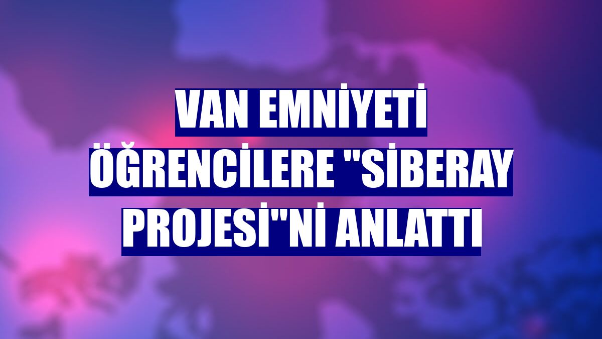Van Emniyeti öğrencilere "SİBERAY Projesi"ni anlattı