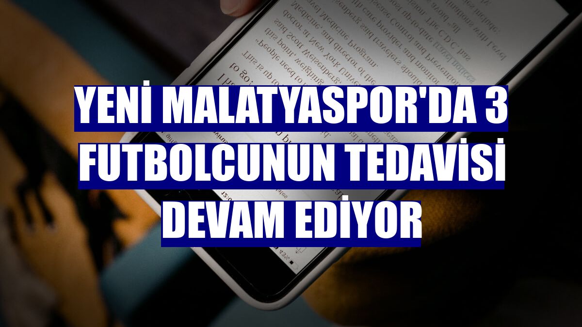 Yeni Malatyaspor'da 3 futbolcunun tedavisi devam ediyor