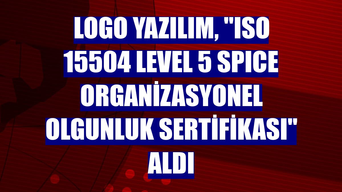 Logo Yazılım, "ISO 15504 Level 5 SPICE Organizasyonel Olgunluk Sertifikası" aldı