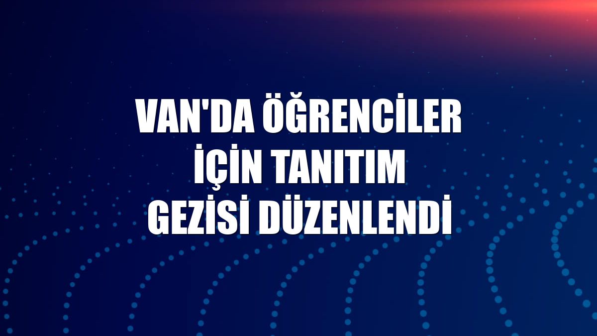 Van'da öğrenciler için tanıtım gezisi düzenlendi