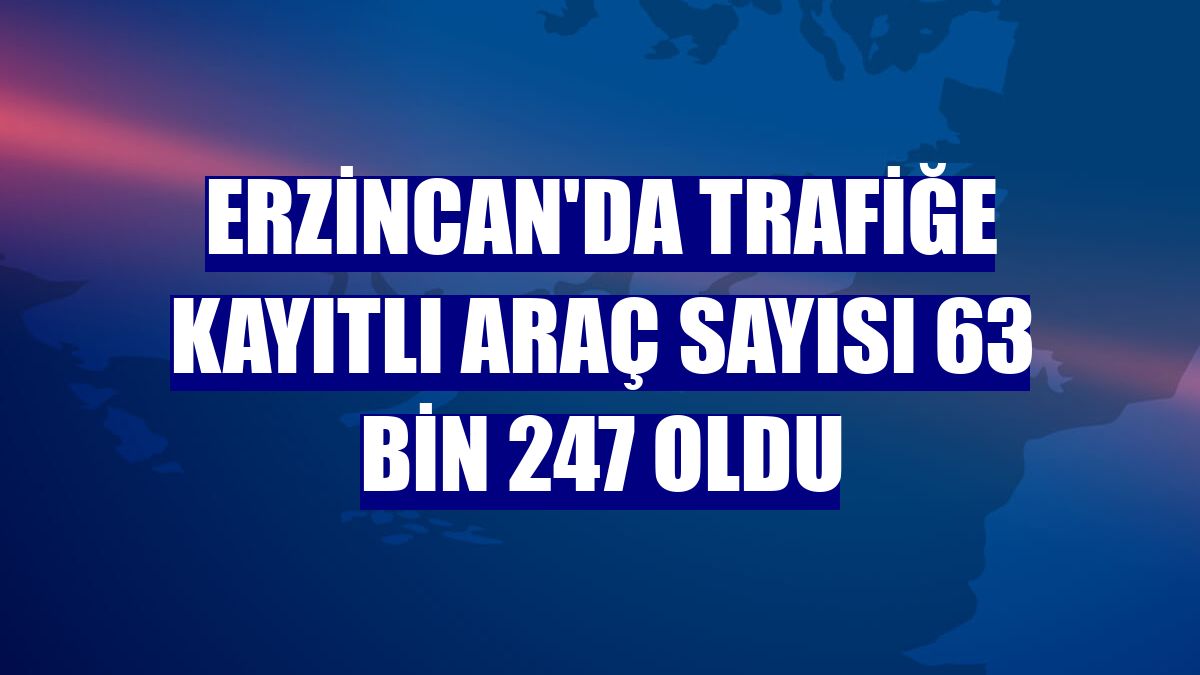 Erzincan'da trafiğe kayıtlı araç sayısı 63 bin 247 oldu