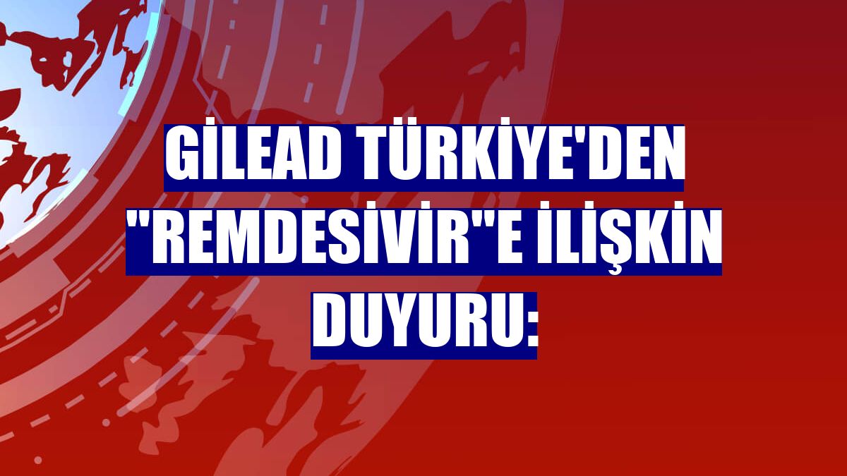 Gilead Türkiye'den "Remdesivir"e ilişkin duyuru: