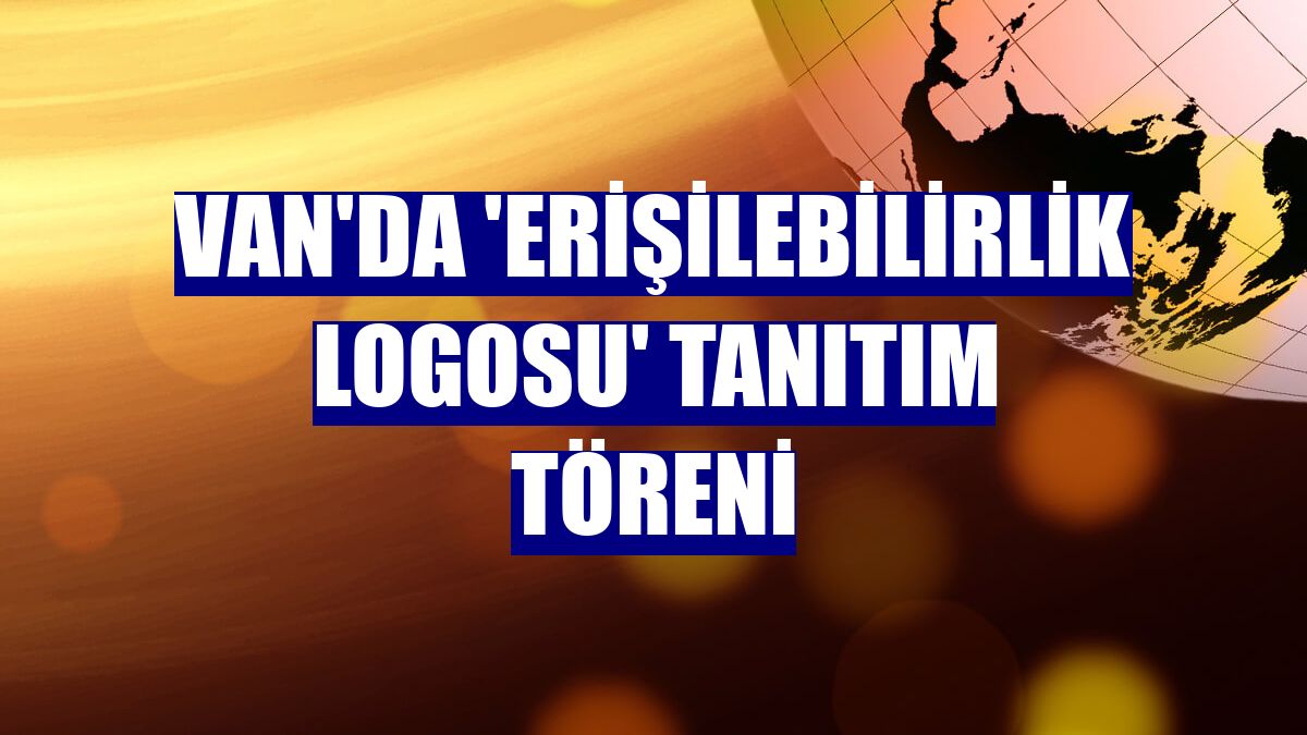 Van'da 'Erişilebilirlik Logosu' tanıtım töreni