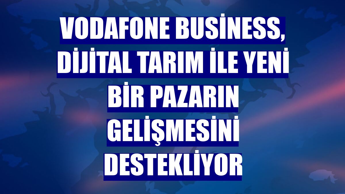 Vodafone Business, Dijital Tarım ile yeni bir pazarın gelişmesini destekliyor