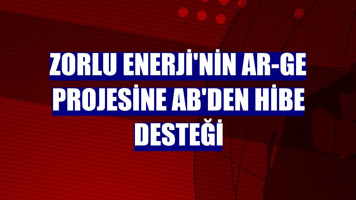 Zorlu Enerji'nin AR-GE projesine AB'den hibe desteği