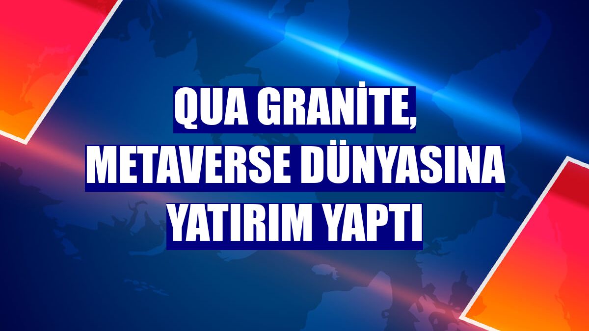 QUA Granite, metaverse dünyasına yatırım yaptı