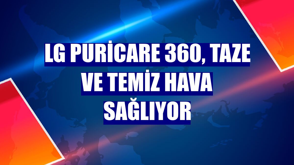 LG PuriCare 360, taze ve temiz hava sağlıyor